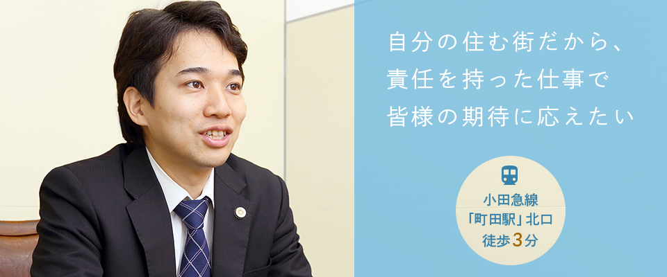 自分の住む街だから、責任を持った仕事で皆様の期待に応えたい　小田急線「町田駅」北口徒歩3分