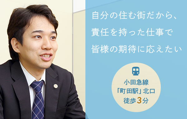 自分の住む街だから、責任を持った仕事で皆様の期待に応えたい　小田急線「町田駅」北口徒歩3分