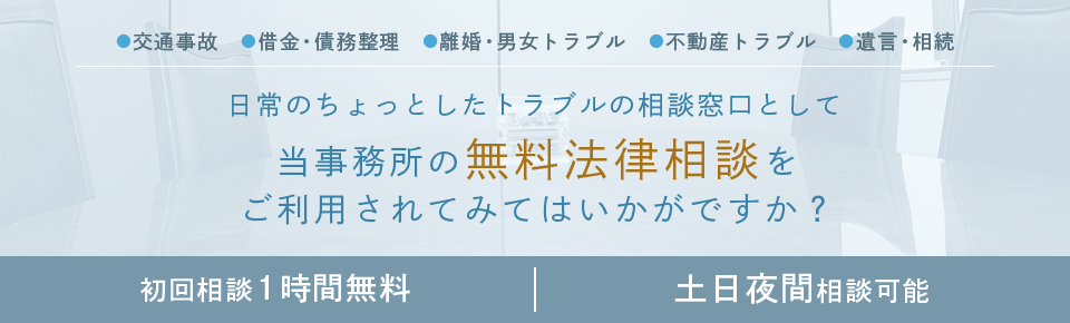 日常のちょっとしたトラブルの相談窓口として当事務所の無料法律相談をご利用されてみてはいかがですか？　初回相談1時間無料　土日夜間相談可能